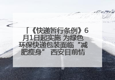 《快递暂行条例》6月1日起实施 为绿色环保快递包装面临“减肥瘦身” 西安目前情况如何？记者探访