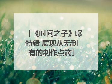 《时间之子》曝特辑 展现从无到有的制作点滴