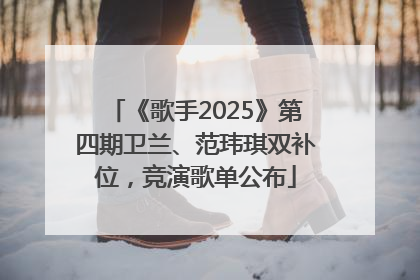《歌手2025》第四期卫兰、范玮琪双补位，竞演歌单公布