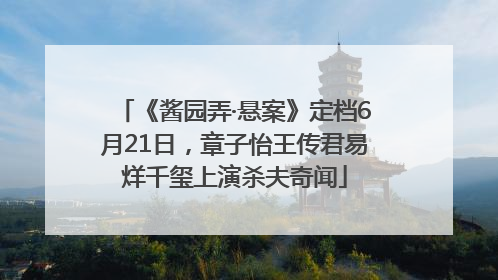《酱园弄·悬案》定档6月21日，章子怡王传君易烊千玺上演杀夫奇闻