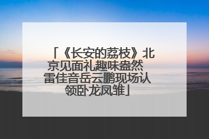 《长安的荔枝》北京见面礼趣味盎然 雷佳音岳云鹏现场认领卧龙凤雏