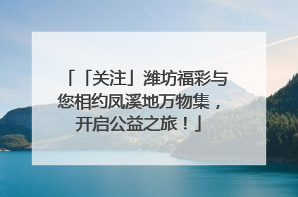 「关注」潍坊福彩与您相约凤溪地万物集，开启公益之旅！