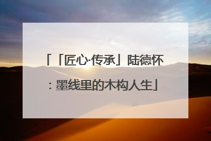 「匠心·传承」陆德怀：墨线里的木构人生