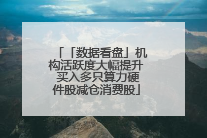 「数据看盘」机构活跃度大幅提升 买入多只算力硬件股减仓消费股