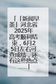 「新闻早茶」河北省2025年高考顺利结束，6月25日左右可查成绩，还有这些热点……