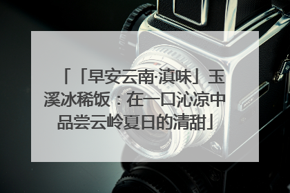 「早安云南·滇味」玉溪冰稀饭：在一口沁凉中品尝云岭夏日的清甜
