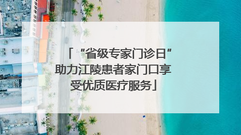 “省级专家门诊日”助力江陵患者家门口享受优质医疗服务