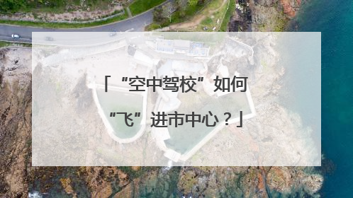 “空中驾校”如何“飞”进市中心？