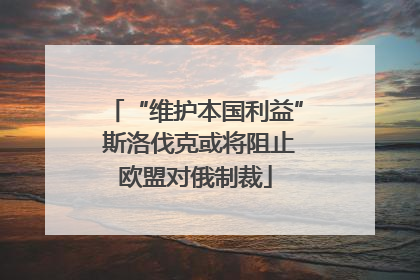 “维护本国利益” 斯洛伐克或将阻止欧盟对俄制裁