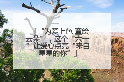 “为爱上色 童绘云朵”，这个“六一”让爱心点亮“来自星星的你”