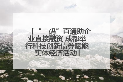 “一码”直通助企业直接融资 成都举行科技创新债券赋能实体经济活动