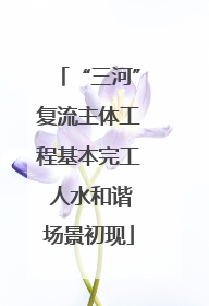 “三河”复流主体工程基本完工 人水和谐场景初现