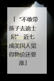 “不敢带孩子去迪士尼” 近七成美国人觉得物价还要涨