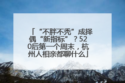 “不胖不秃”成择偶“新指标”？520后第一个周末，杭州人相亲都聊什么