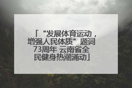 “发展体育运动，增强人民体质”题词73周年 云南省全民健身热潮涌动