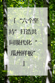 “六个坚持”打造共同现代化“瓜州样板”
