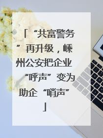 “共富警务”再升级，嵊州公安把企业“呼声”变为助企“哨声”
