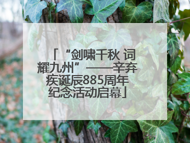 “剑啸千秋 词耀九州”——辛弃疾诞辰885周年纪念活动启幕