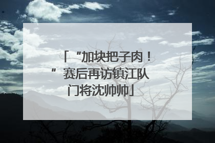 “加块把子肉！”赛后再访镇江队门将沈帅帅