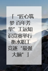“匠心筑梦 百年芳华”工运知识竞赛举行 衡水职工竞逐“最强大脑”