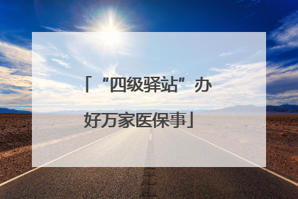 “四级驿站”办好万家医保事