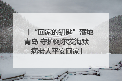 “回家的钥匙”落地青岛 守护阿尔茨海默病老人平安回家