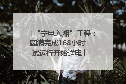 “宁电入湘”工程：圆满完成168小时 试运行开始送电