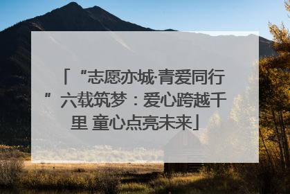 “志愿亦城·青爱同行”六载筑梦：爱心跨越千里 童心点亮未来