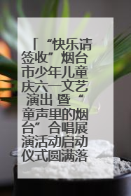 “快乐请签收”烟台市少年儿童庆六一文艺演出 暨“童声里的烟台”合唱展演活动启动仪式圆满落幕