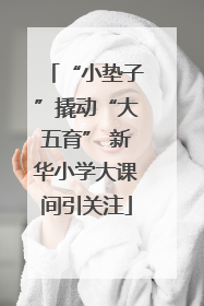 “小垫子”撬动“大五育” 新华小学大课间引关注