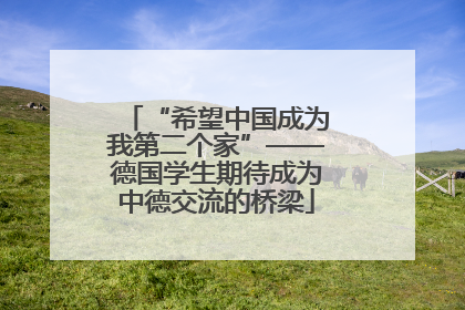 “希望中国成为我第二个家”——德国学生期待成为中德交流的桥梁