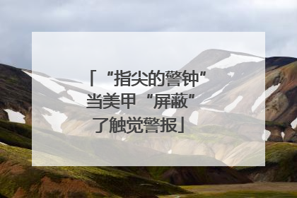 “指尖的警钟” 当美甲“屏蔽”了触觉警报