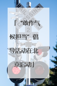 “敢作气候担当”倡导活动在北京启动