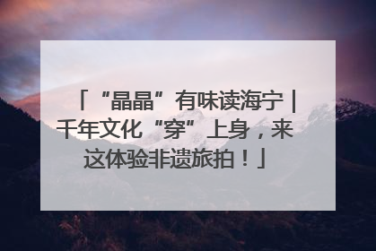 “晶晶”有味读海宁｜千年文化“穿”上身，来这体验非遗旅拍！