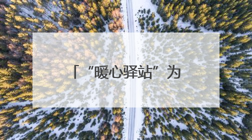 “暖心驿站”为南昌县筑巢引凤