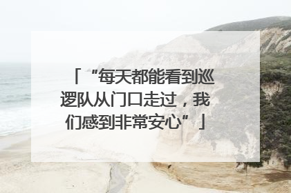 “每天都能看到巡逻队从门口走过，我们感到非常安心”