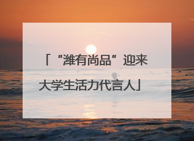 “潍有尚品”迎来大学生活力代言人