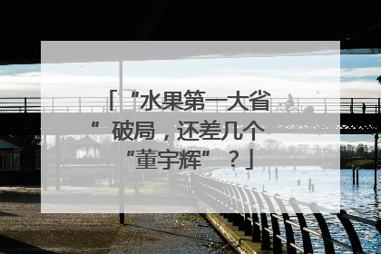 “水果第一大省”破局，还差几个“董宇辉”？