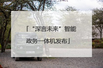 “深言未来”智能政务一体机发布
