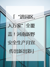 “进园区、入万家”全覆盖！河南新野安全生产月宣传出新出彩