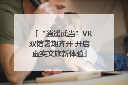 “逍遥武当”VR双馆暑期齐开 开启虚实文旅新体验