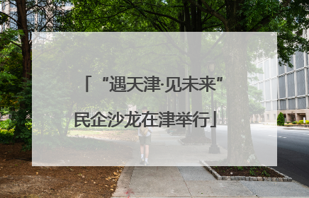 “遇天津·见未来”民企沙龙在津举行