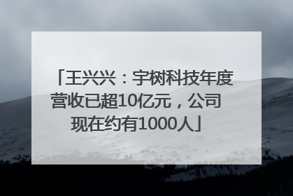 王兴兴：宇树科技年度营收已超10亿元，公司现在约有1000人