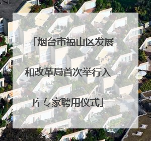 烟台市福山区发展和改革局首次举行入库专家聘用仪式