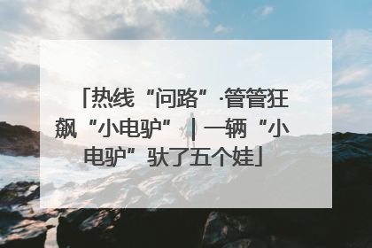 热线“问路”·管管狂飙“小电驴”｜一辆“小电驴”驮了五个娃