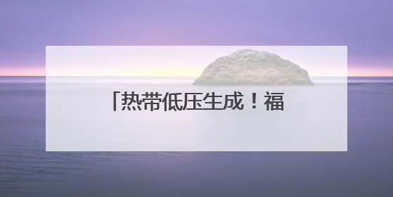 热带低压生成！福建发布暴雨预警！