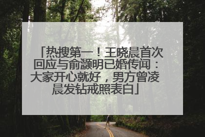 热搜第一！王晓晨首次回应与俞灏明已婚传闻：大家开心就好，男方曾凌晨发钻戒照表白