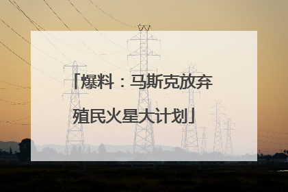 爆料：马斯克放弃殖民火星大计划