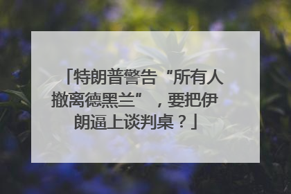 特朗普警告“所有人撤离德黑兰”，要把伊朗逼上谈判桌？