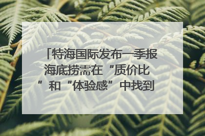 特海国际发布一季报 海底捞需在“质价比”和“体验感”中找到平衡｜新经济观察